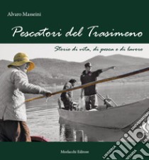 Pescatori del Trasimeno. Storie di vita, di pesca e di lavoro. Nuova ediz. Con DVD video libro di Masseini Alvaro