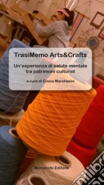 TrasiMemo Arts&Crafts. Un'esperienza di salute mentale tra patrimoni culturali libro di Marchesini C. (cur.)