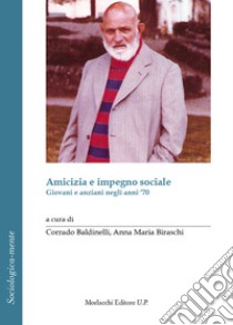 Amicizia e impegno sociale. Giovani e anziani negli anni '70 libro di Baldinelli C. (cur.); Biraschi A. M. (cur.)