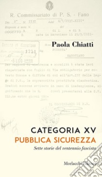 Categoria XV. Pubblica sicurezza. Sette storie del ventennio fascista libro di Chiatti Paola