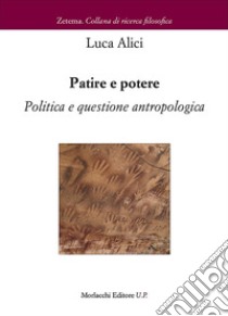 Patire e potere. Politica e questione antropologica libro di Alici Luca