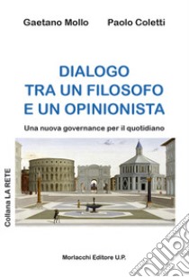 Dialogo tra un filosofo e un opinionista. Una nuova governance per il quotidiano libro di Mollo Gaetano; Coletti Paolo