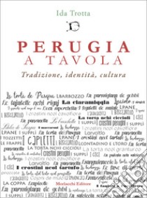 Perugia a tavola. Tradizione, identità, cultura libro di Trotta Ida