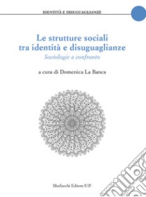 Le strutture sociali tra identità e disuguaglianze. Sociologie a confronto libro di La Banca D. (cur.)