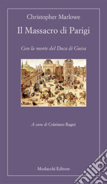 Il Massacro di Parigi. Con la morte del Duca di Guisa libro di Marlowe Christopher; Ragni C. (cur.)