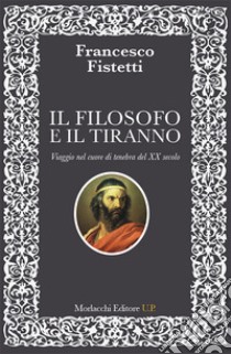 Il filosofo e il tiranno. Viaggio nel cuore di tenebra del XX secolo libro di Fistetti Francesco