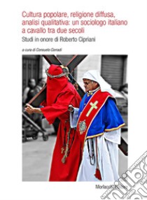 Cultura popolare, religione diffusa, analisi qualitativa: un sociologo italiano a cavallo tra due secoli. Studi in onore di Roberto Cipriani libro di Corradi C. (cur.)