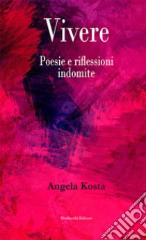 Vivere. Poesie e riflessioni indomite libro di Kosta Angela