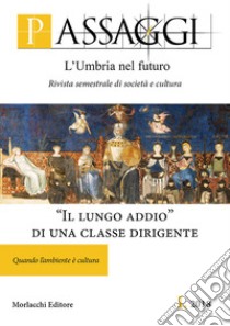 Passaggi. L'Umbria nel futuro. Rivista semestrale di società e cultura (2018). Vol. 1: «Il lungo addio» di una classe dirigente. Quando l'ambiente è cultura libro di Fondazione Ranieri di Sorbello (cur.)