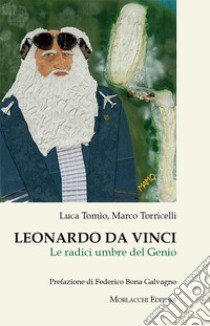 Leonardo da Vinci. Le radici umbre del genio libro di Tomìo Luca; Torricelli Marco