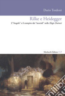 Rilke e Heidegger. L'«Angelo» e il compito dei «mortali» nelle Elegie Duinesi libro di Tordoni Dario