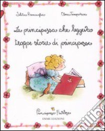 La principessa che leggeva troppe storie di principesse. Principesse favolose. Ediz. illustrata. Vol. 1 libro di Roncaglia Silvia; Temporin Elena