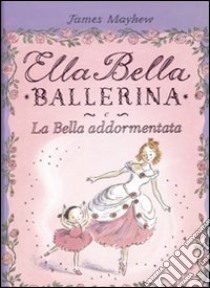 Ella Bella ballerina e la bella addormentata libro di Mayhew James