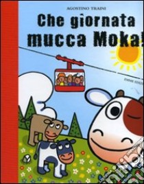 Che giornata mucca Moka! Ediz. illustrata libro di Traini Agostino