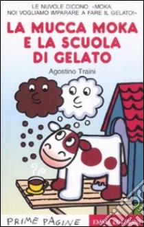 La mucca Moka e la scuola di gelato. Stampatello maiuscolo. Ediz. illustrata libro di Traini Agostino