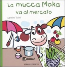 La mucca Moka va al mercato libro di Traini Agostino