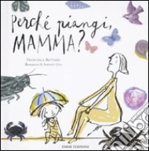 Perché piangi, mamma? Ediz. illustrata libro di Bottaini Francesca