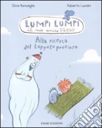 Alla ricerca del tappeto prezioso. Lumpi Lumpi il mio amico drago libro di Roncaglia Silvia; Luciani Roberto