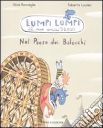 Nel paese dei balocchi. Lumpi Lumpi il mio amico drago. Ediz. illustrata libro di Roncaglia Silvia; Luciani Roberto