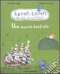 Una musica bestiale. Lumpi Lumpi il mio amico drago. Ediz. illustrata libro di Roncaglia Silvia; Luciani Roberto