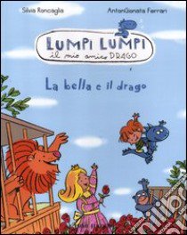 La bella e il drago. Lumpi Lumpi il mio amico drago. Ediz. illustrata libro di Roncaglia Silvia; Ferrari Antongionata