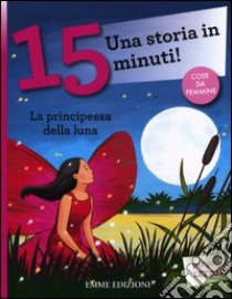 La principessa della luna. Una storia in 15 minuti! Ediz. a colori libro di Lazzarato Francesca