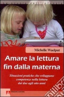 Amare la lettura fin dalla materna. Situazioni pratiche che sviluppano competenze nella lettura dai due agli otto anni libro di Waelput Michelle