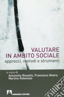 Valutare in ambito sociale. Approcci, metodi e strumenti libro di Rissotto Antonella; Alvaro Francesco; Rebonato Martino