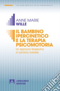 Il bambino ipercinetico e la terapia psicomotoria. Un approccio terapeutico al bambino instabile. Nuova ediz. libro di Wille Anne-Marie