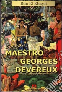 Il mio maestro Georges Devereux libro di El Khayat Rita