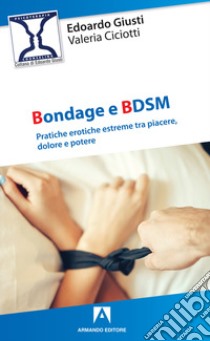 Bondage e BDSM. Pratiche erotiche estreme tra piacere, dolore e potere libro di Giusti Edoardo; Ciciotti Valeria