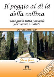 Il poggio al di là della collina. Una guida tutta naturale per vivere in salute libro di Mascheri Pietro