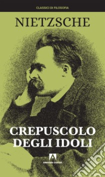 Crepuscolo degli idoli. Nuova ediz. libro di Nietzsche Friedrich