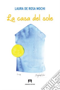 La casa del sole libro di De Rosa Mochi Laura