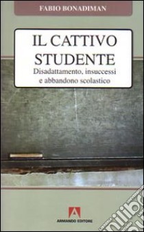 Il cattivo studente. Disadattamento, insuccesso e abbandono scolastico libro di Bonadiman Fabio