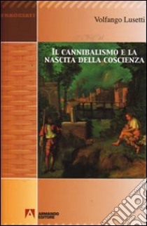 Il cannibalismo e la nascita della coscienza libro di Lusetti Volfango