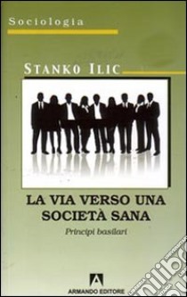 La via verso una società sana. Principi basilari libro di Ilic Stanko