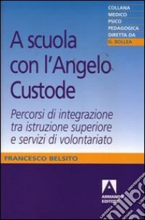 A scuola con l'angelo custode. Percorsi di integrazione tra istruzione superiore e servizi di volontariato libro di Belsito Francesco