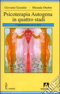 Psicoterapia autogena in quattro stadi. L'appuntamento con se stessi libro di Gastaldo Giovanni; Ottobre Miranda