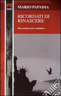 Ricordati di rinascere. Raccontarsi per cambiare libro di Papadia Mario