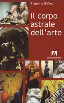 Il Corpo astrale dell'arte libro di D'Orsi Ernesto