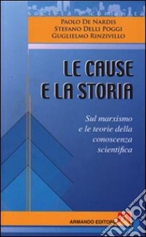 Le cause e la storia. Sul marxismo e le teorie della conoscenza scientifica libro di De Nardis Paolo; Rinzivillo Guglielmo; Delli Poggi Stefano