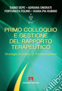 Primo colloquio e gestione del rapporto terapeutico. Strategie evolutive di trasformazione libro di Sepe Dario; Onorati Adriana; Folino Fortunata