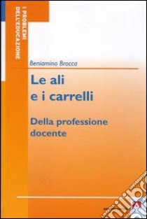 Le ali e i carrelli. Della professione docente libro di Brocca Beniamino