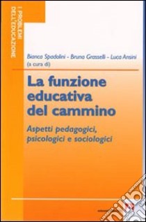 La funzione educativa del cammino. Aspetti pedagogici, psicologici e sociologici libro di Spadolini B. (cur.); Grasselli B. (cur.); Ansini L. (cur.)