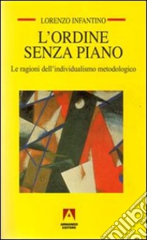 L'ordine senza piano. Le ragioni dell'individualismo metodologico libro di Infantino Lorenzo