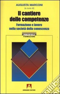 Il cantiere delle competenze. Formazione e lavoro nella società della conoscenza libro di Marconi A. (cur.)