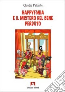 Happyfònia e il mistero del bene perduto. Ediz. illustrata libro di Palombi Claudia