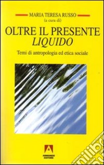 Oltre il presente liquido. Temi di antropologia ed etica sociale libro di Russo M. T. (cur.)