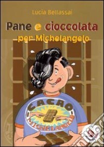 Pane e cioccolata per Michelangelo. Ediz. illustrata libro di Bellassai Lucia